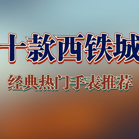 2021年最值得买的十款西铁城热门经典手表，从入门到高端，总有你需要的。