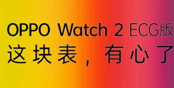 OPPO Watch2 ECG 版官宣：升级 ECG 心电图检测、全天不规则心率监测