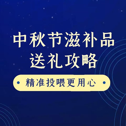 中秋节滋补品送礼攻略：送伴侣、送朋友、送长辈，投喂精准更显用心