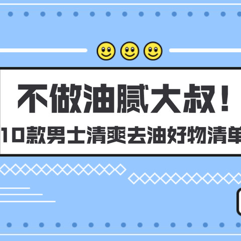 不做油腻大叔！9款男士清爽去油好物清单（亲测好用，建议收藏！）远离头屑、口臭、汗臭、油腻！