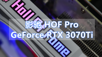 沈老师的电脑折腾之路 篇七十：趁现在还有期待 影驰GeForce RTX 3070Ti HOF Pro 体验分享