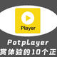 ​【经验分享】教你提升Potplayer鉴赏体验的9个正确姿势