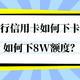 建行信用卡如何下卡，如何下8w额度？