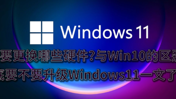 需要更换哪些硬件？与Win10的区别？到底要不要升级Windows11一文了解~