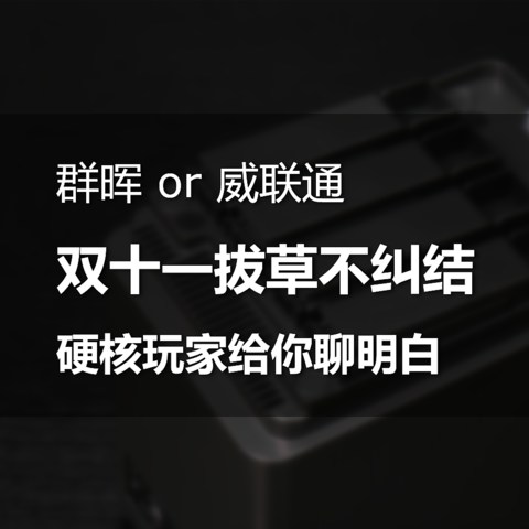 群晖 or 威联通纠结？双十一拔草不纠结，硬核玩家给你聊明白