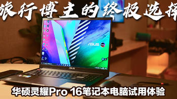 旅行博主的终极选择：华硕灵耀Pro16 4KOLED屏幕笔记本试用体验