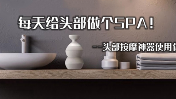 按摩、清洁两相宜，每天给头部做个SPA！头皮按摩神器使用体验