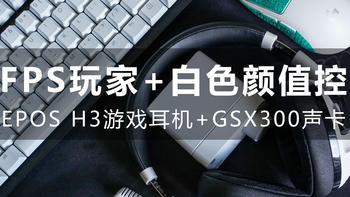 森海塞尔续作—EPOS音珀H3 White游戏耳机+GSX300声卡开箱体验