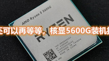 我还可以再等等，核显5600G装机推荐