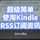 你以为Kindle只能看书吗？其实还可以用来RSS订阅哦【保姆教程】