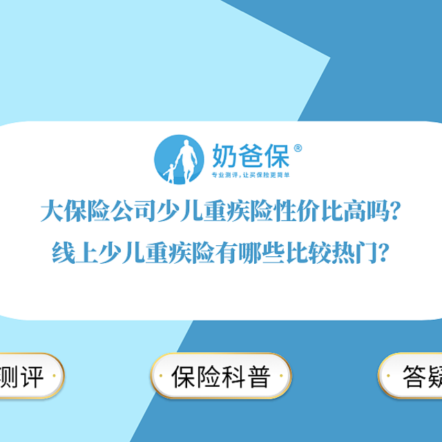 大保险公司少儿重疾险性价比高吗？线上少儿重疾险有哪些比较热门？