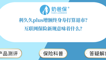 利久久plus增额终身寿打算退市？互联网保险新规意味着什么？