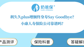 利久久plus增额终身寿Say Goodbye？小康人寿保险公司靠谱吗？