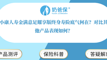 小康人寿金满意足耀享版终身寿险底气何在？保障表现好吗？