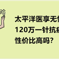 太平洋医享无忧，120万一针抗癌药也能报，性价比高吗？