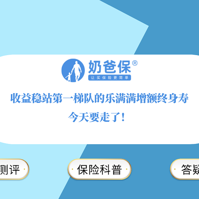 收益稳站第一梯队的乐满满增额终身寿，今天要走了！