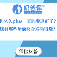 利久久plus，真的要退市了？还有哪些增额终身寿险可选？