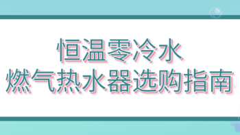 1000-5000元从高性价比到高端，恒温零冷水燃气热水器选购指南！