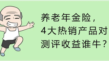 养老年金险，4大热销产品对比，测评收益谁牛？