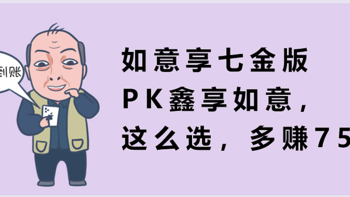 如意享七金版PK鑫享如意，这么选，多赚75万？