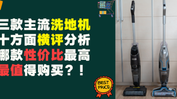 三款主流洗地机十大方面横评详情PK，哪款性价比最高，最值得购买？！