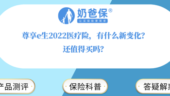 尊享e生2022医疗险，有什么新变化？还值得买吗？