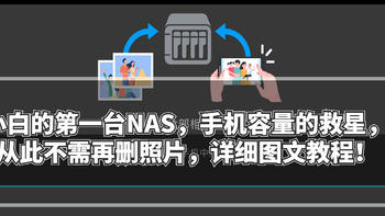 新手向NAS指南 篇二：小白的第一台NAS，手机容量的救星，从此不需再删照片，详细图文教程！