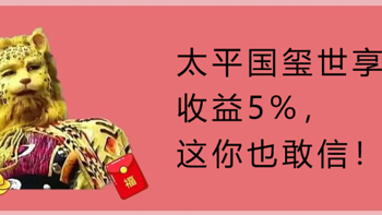 太平国玺世享，收益5%，这你也敢信！