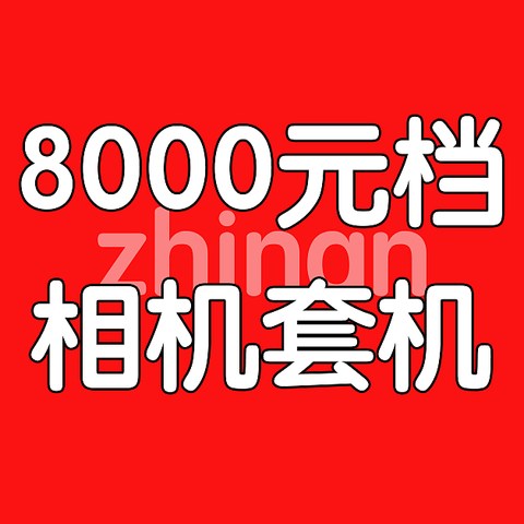 8000元档相机含镜头套装选购指南