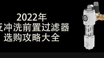 安心抄作业 篇七：2022年反冲洗前置过滤器选购攻略大全 