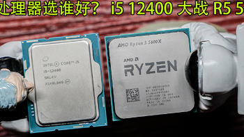 2022中端处理器选谁好？i5 12400大战R5 5600X