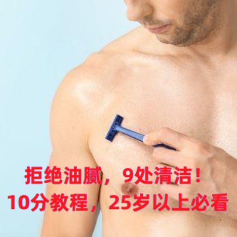 拒做油腻男，9处身体清洁，10分钟教程，25岁以上必看~