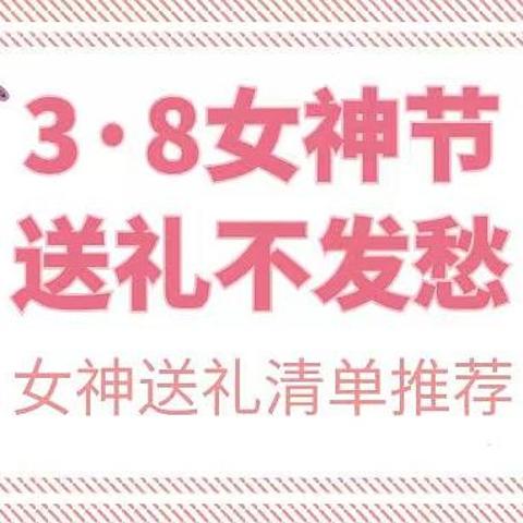 3·8女神节送礼不发愁！各阶段、各类型的女神送礼清单推荐，喜欢的不要错过！