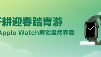 【会员福利日】开耕迎春踏青游 赢Apple Watch解锁盎然春意