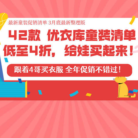 42款优衣库童装促销清单~低至4折，春季焕新走起来！  （3月底最新整理版）跟着4哥买衣服，促销不错过！