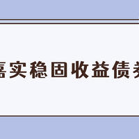 基金 篇二百四十八：嘉实稳固收益债券好不好？嘉实固收+一哥代表作，基民却说坑人？ 