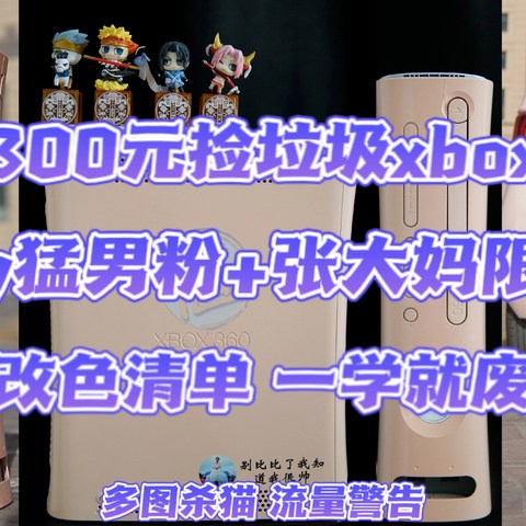 变废为宝！300元捡垃圾成色体感游戏机XBOX360，DIY猛男粉+值得买限定款，DIY改色清单一学就会！