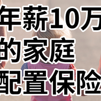 年薪10万的家庭如何配置保险？儿童最低1000+元/年，含成年人/父母/三口之家方案！