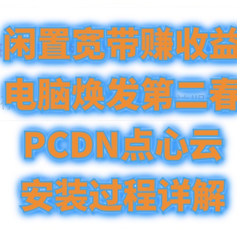 闲置带宽躺赚钱，十块八块不嫌少：老电脑焕发第二春，PCDN点心云安装教程