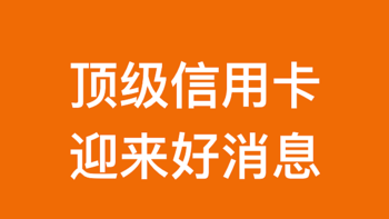 几张顶级信用卡，迎来好消息