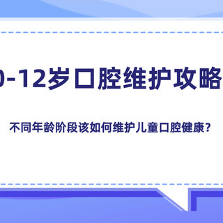  0-12岁口腔维护攻略：不同年龄阶段该如何维护儿童口腔健康？