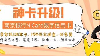 神卡升级！南京银行N Card信用卡，送京东PLUS年卡+144元立减金，终身免年费、笔笔返现、快速下卡