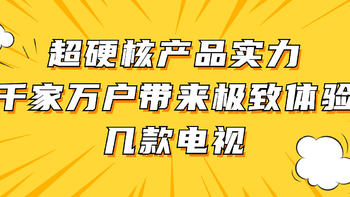 剁手好物推荐 篇五十九：超硬核产品实力为千家万户带来极致体验的几款电视，快来看看吧！