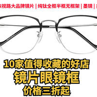 10家值得收藏的镜片眼镜框好店， 蔡司依视路镜片，大品牌纯钛全框半框无框架，墨镜夹片全有了价格三折起