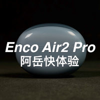 「阿岳说」有趣的灵魂？Enco Air2 Pro快速体验