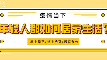 疫情席卷，床上躺平/线上抢菜/居家办公是你的真实写照吗？现在的年轻人都如何居家生活呢？