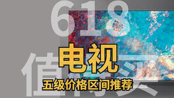 618值得买的电视， 10余款高性价比电视推荐，全面解析， 主流五级价格区间产品全覆盖