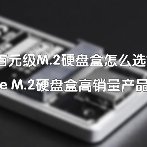 【备战618】百元级M.2硬盘盒怎么选？——NVMe M.2硬盘盒高销量产品推荐