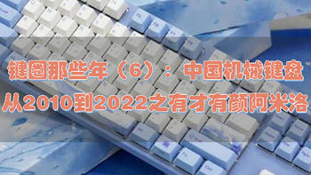 键圈那些年 篇六：中国机械键盘从2010到2022之有才有颜阿米洛