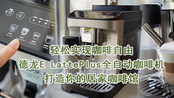 兔牙咖啡馆 篇七十：轻松实现咖啡自由，德龙E LattePlus全自动咖啡机打造你的居家咖啡馆